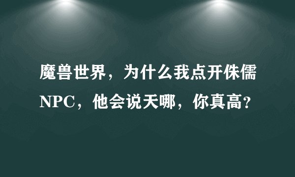 魔兽世界，为什么我点开侏儒NPC，他会说天哪，你真高？