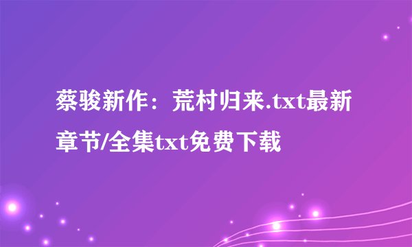 蔡骏新作：荒村归来.txt最新章节/全集txt免费下载