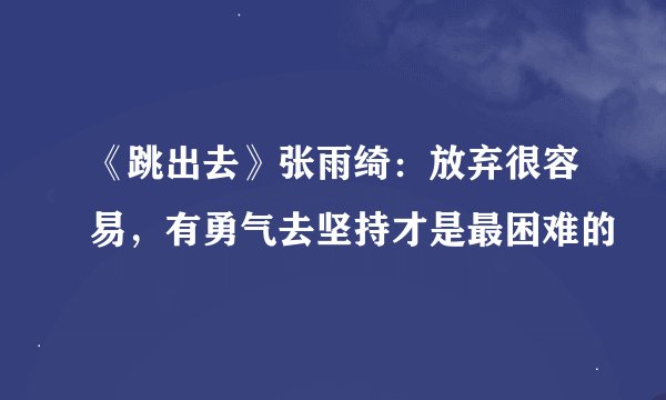 《跳出去》张雨绮：放弃很容易，有勇气去坚持才是最困难的