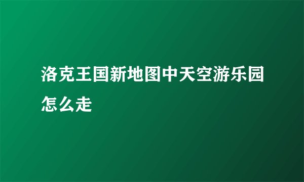 洛克王国新地图中天空游乐园怎么走