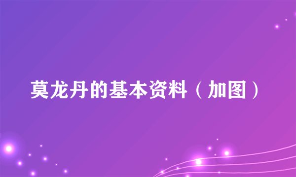 莫龙丹的基本资料（加图）