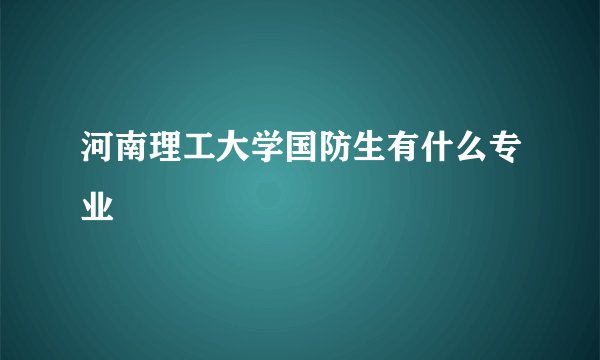 河南理工大学国防生有什么专业