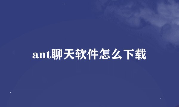 ant聊天软件怎么下载