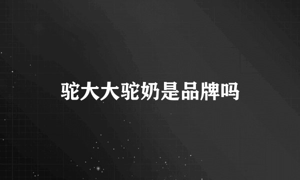 驼大大驼奶是品牌吗