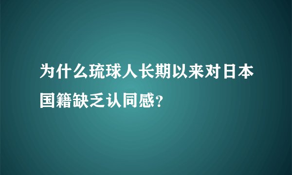 为什么琉球人长期以来对日本国籍缺乏认同感？