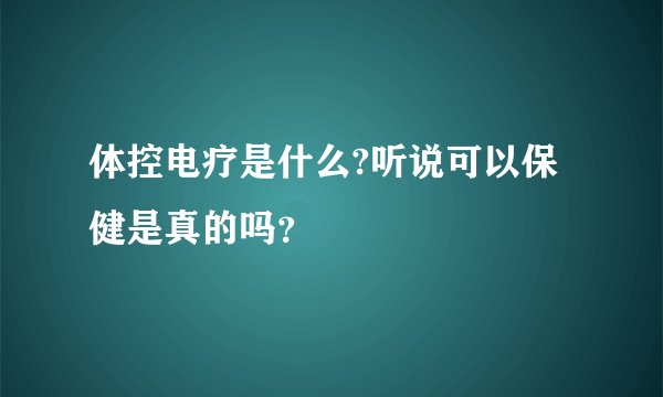 体控电疗是什么?听说可以保健是真的吗？