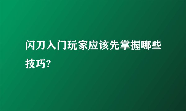 闪刀入门玩家应该先掌握哪些技巧?
