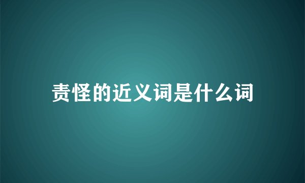 责怪的近义词是什么词