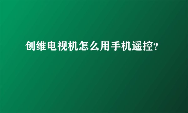 创维电视机怎么用手机遥控？