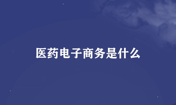 医药电子商务是什么