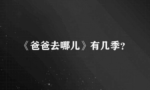 《爸爸去哪儿》有几季？