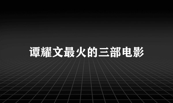 谭耀文最火的三部电影