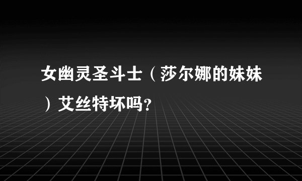 女幽灵圣斗士(莎尔娜的妹妹)艾丝特坏吗?