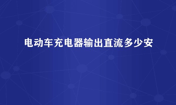 电动车充电器输出直流多少安