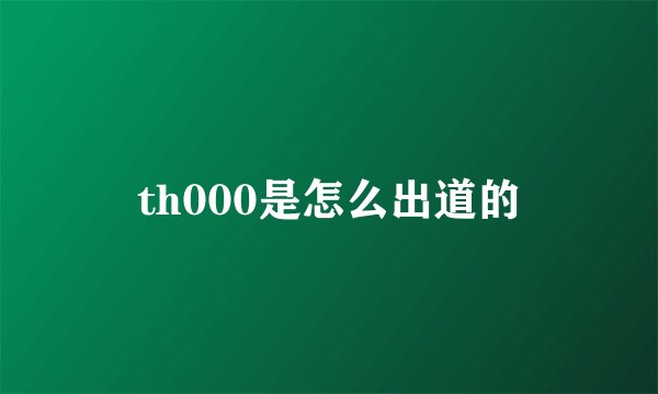 th000是怎么出道的