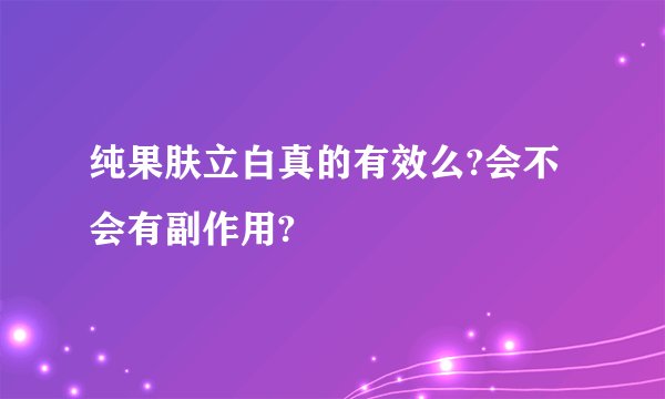 纯果肤立白真的有效么?会不会有副作用?