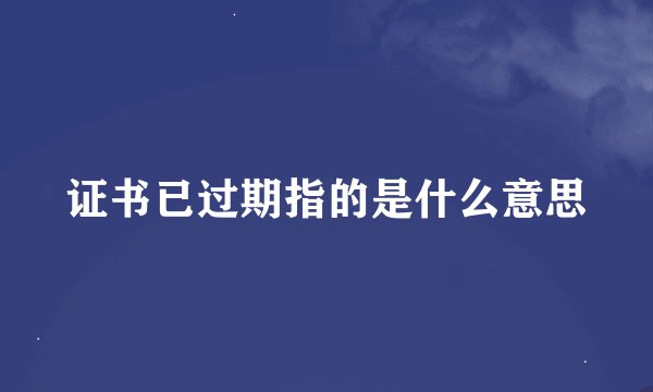 证书已过期指的是什么意思