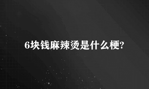 6块钱麻辣烫是什么梗?