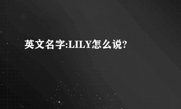 英文名字:LILY怎么说?