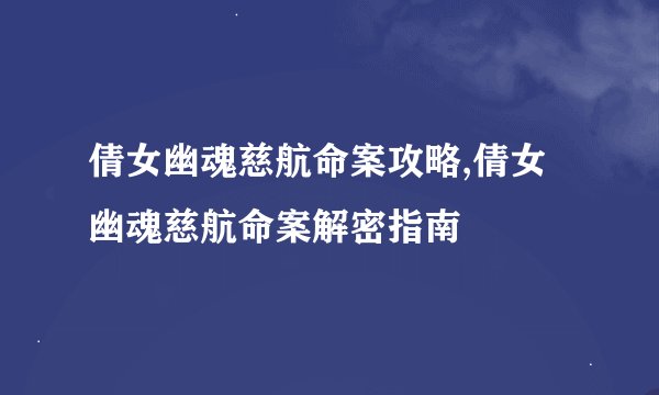 倩女幽魂慈航命案攻略,倩女幽魂慈航命案解密指南