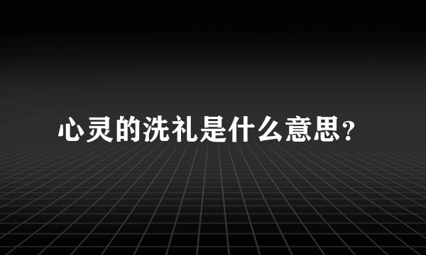 心灵的洗礼是什么意思？