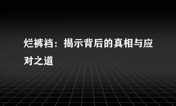 烂裤裆：揭示背后的真相与应对之道