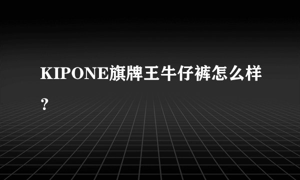 KIPONE旗牌王牛仔裤怎么样?