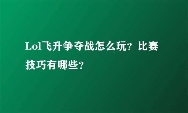 Lol飞升争夺战怎么玩？比赛技巧有哪些？