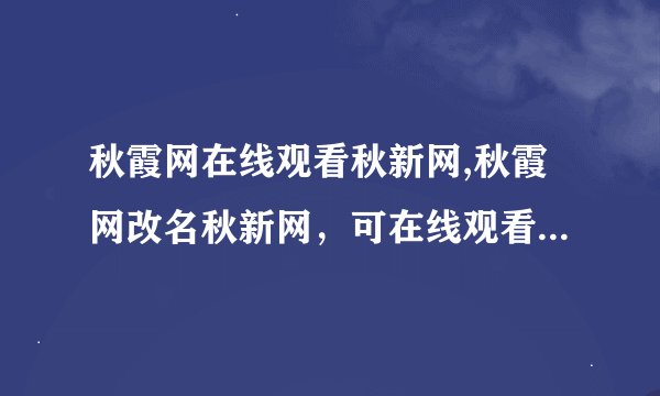 秋霞网在线观看秋新网,秋霞网改名秋新网，可在线观看各类视频
