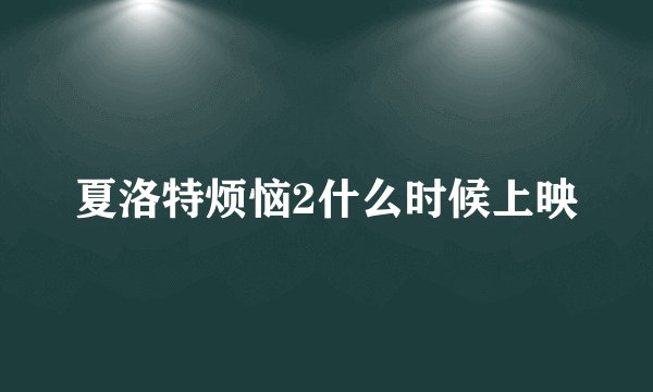 夏洛特烦恼2什么时候上映