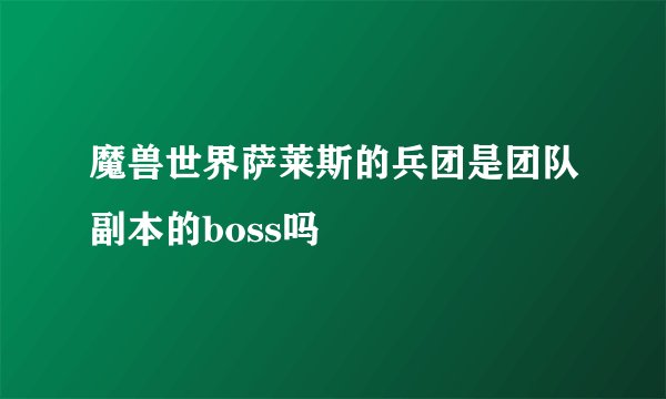 魔兽世界萨莱斯的兵团是团队副本的boss吗