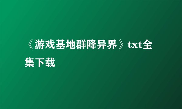 《游戏基地群降异界》txt全集下载
