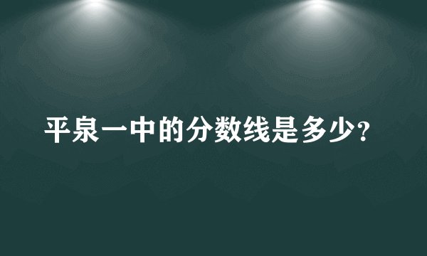 平泉一中的分数线是多少？