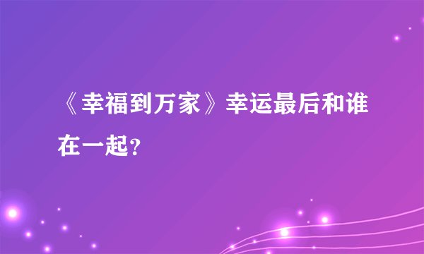 《幸福到万家》幸运最后和谁在一起?