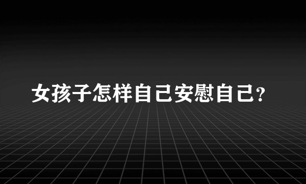 女孩子怎样自己安慰自己？