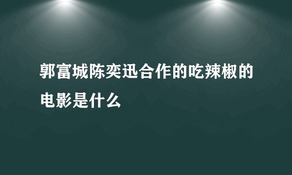 郭富城陈奕迅合作的吃辣椒的电影是什么