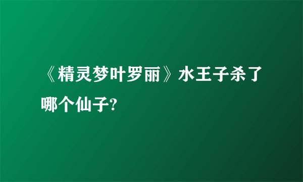 《精灵梦叶罗丽》水王子杀了哪个仙子?