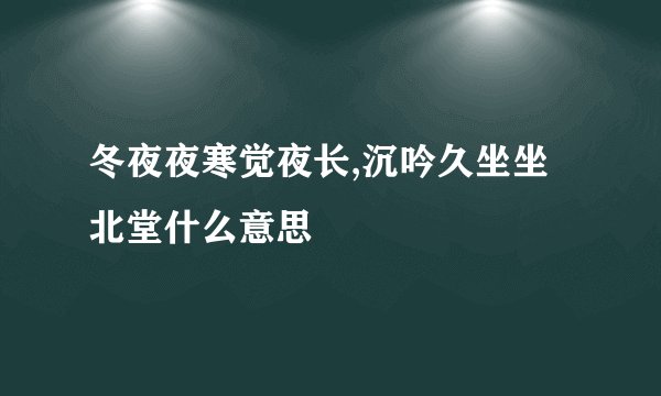 冬夜夜寒觉夜长,沉吟久坐坐北堂什么意思