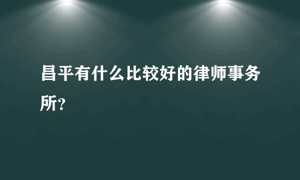 昌平有什么比较好的律师事务所？