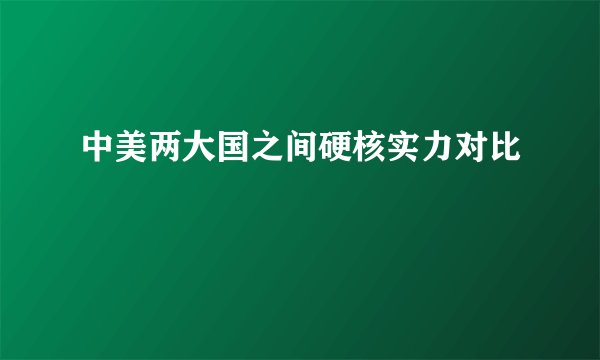 中美两大国之间硬核实力对比