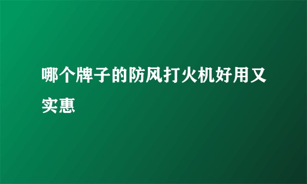 哪个牌子的防风打火机好用又实惠
