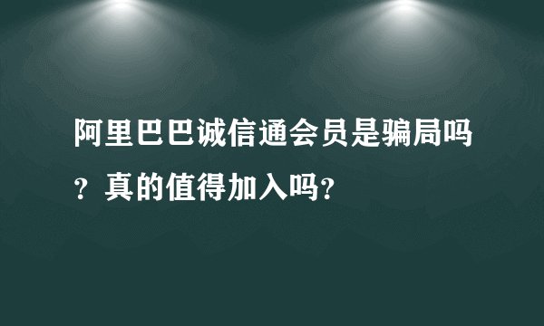 阿里巴巴诚信通会员是骗局吗？真的值得加入吗？