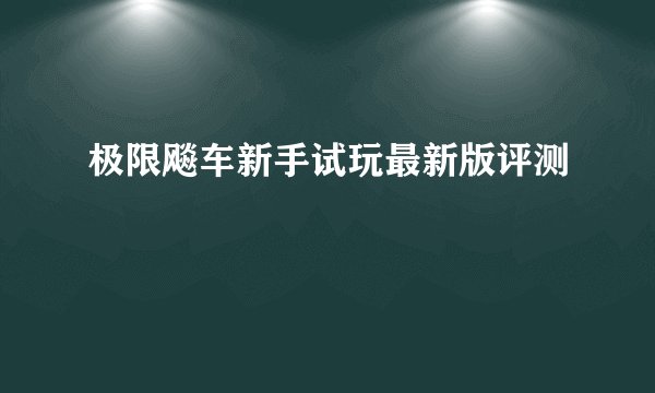 极限飚车新手试玩最新版评测