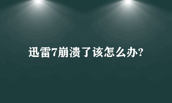 迅雷7崩溃了该怎么办?
