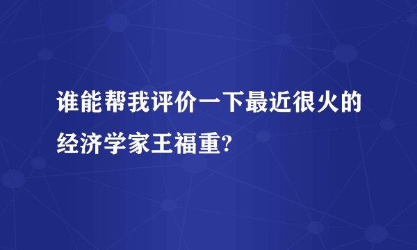 谁能帮我评价一下最近很火的经济学家王福重?