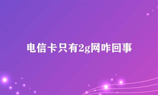 电信卡只有2g网咋回事