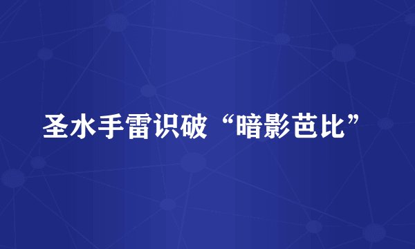 圣水手雷识破“暗影芭比”