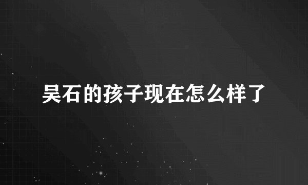 吴石的孩子现在怎么样了