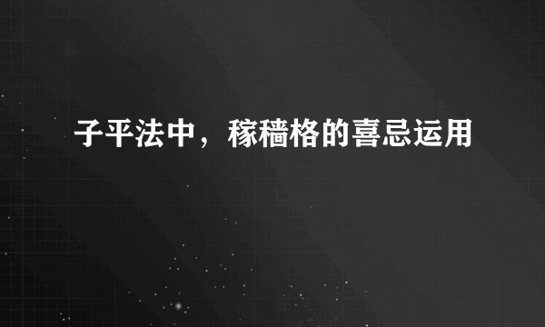 子平法中，稼穑格的喜忌运用