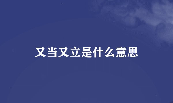 又当又立是什么意思